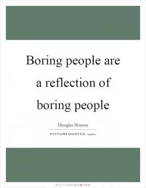 Boring people are a reflection of boring people Picture Quote #1