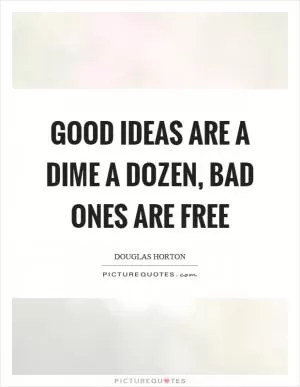 Good ideas are a dime a dozen, bad ones are free Picture Quote #1