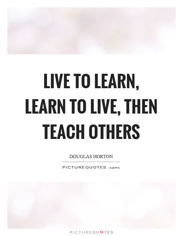 Live to learn, learn to live, then teach others Picture Quote #1