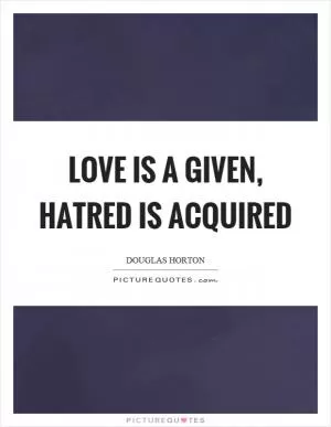 Love is a given, hatred is acquired Picture Quote #1