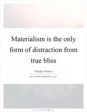 Materialism is the only form of distraction from true bliss Picture Quote #1