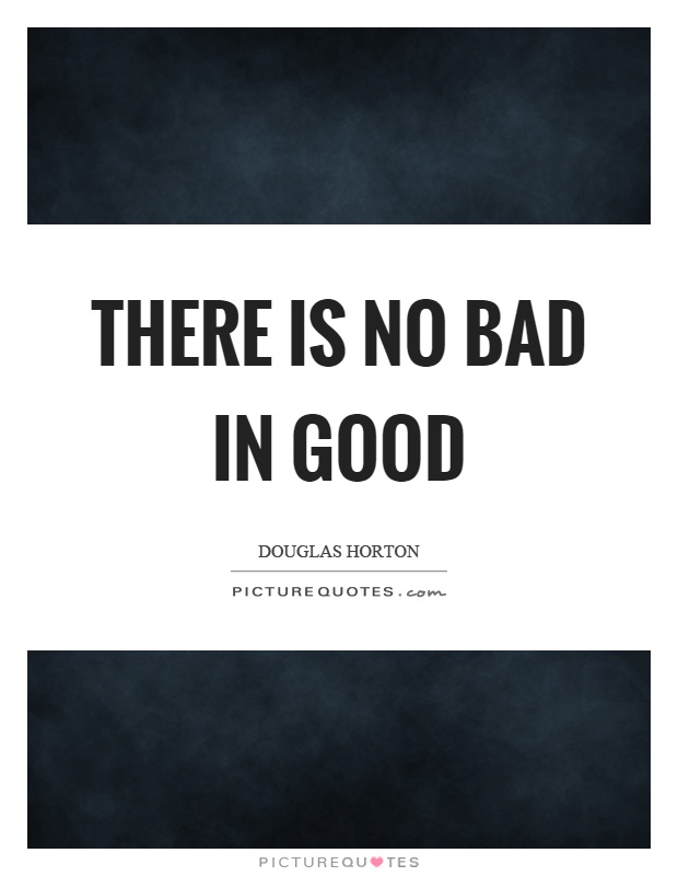 There is no bad in good Picture Quote #1