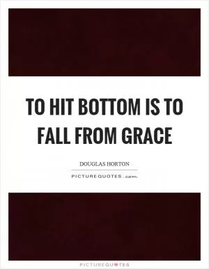 To hit bottom is to fall from grace Picture Quote #1