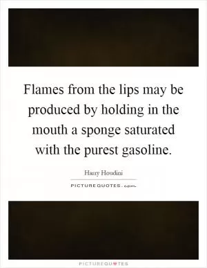 Flames from the lips may be produced by holding in the mouth a sponge saturated with the purest gasoline Picture Quote #1