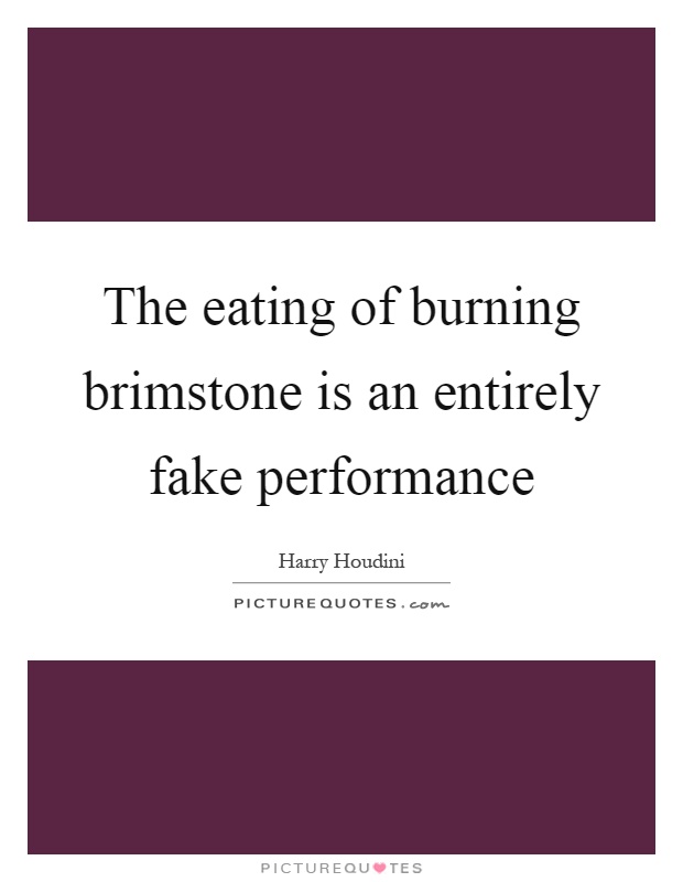 The eating of burning brimstone is an entirely fake performance Picture Quote #1