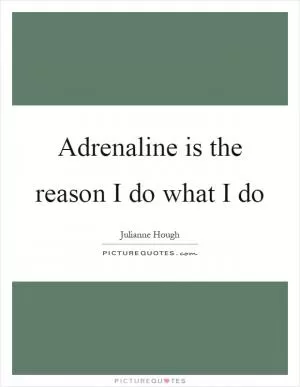 Adrenaline is the reason I do what I do Picture Quote #1