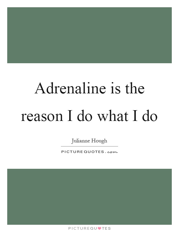 Adrenaline is the reason I do what I do Picture Quote #1