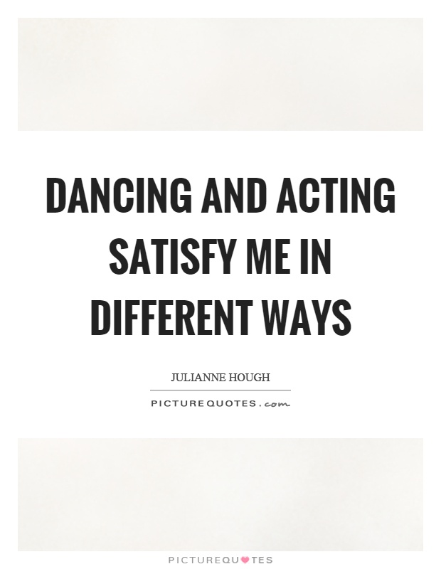 Dancing and acting satisfy me in different ways Picture Quote #1