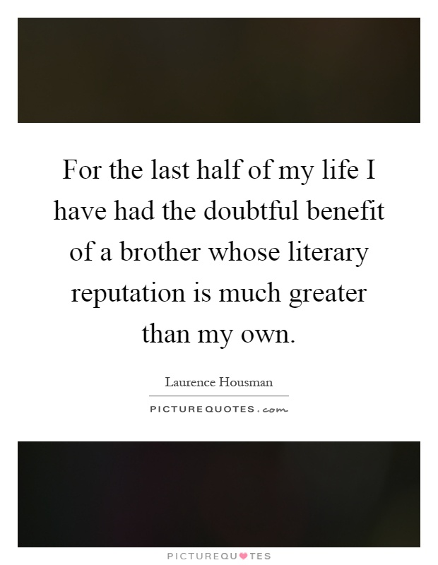 For the last half of my life I have had the doubtful benefit of a brother whose literary reputation is much greater than my own Picture Quote #1