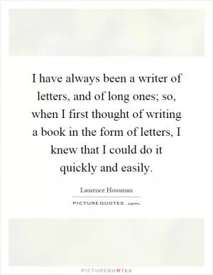 I have always been a writer of letters, and of long ones; so, when I first thought of writing a book in the form of letters, I knew that I could do it quickly and easily Picture Quote #1