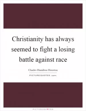 Christianity has always seemed to fight a losing battle against race Picture Quote #1