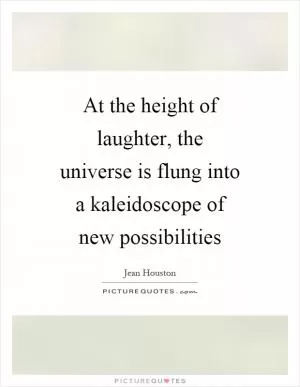 At the height of laughter, the universe is flung into a kaleidoscope of new possibilities Picture Quote #1