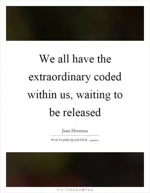 We all have the extraordinary coded within us, waiting to be released Picture Quote #1