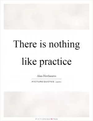 There is nothing like practice Picture Quote #1