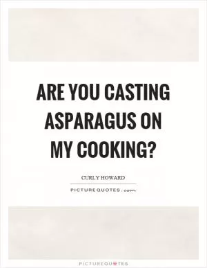 Are you casting asparagus on my cooking? Picture Quote #1