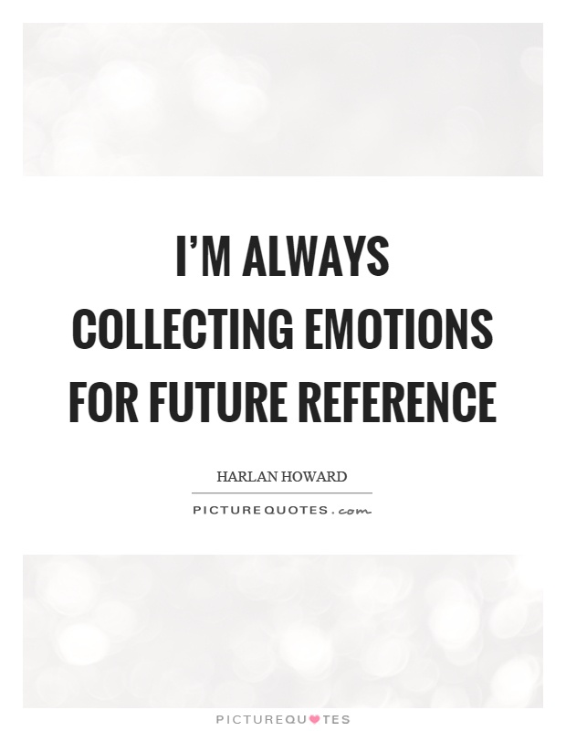 I'm always collecting emotions for future reference Picture Quote #1