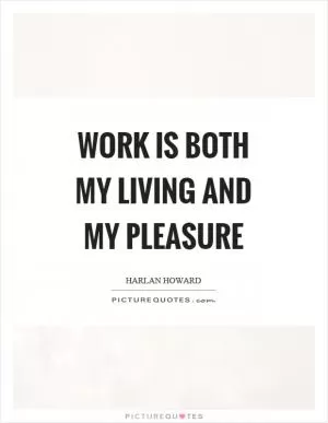 Work is both my living and my pleasure Picture Quote #1