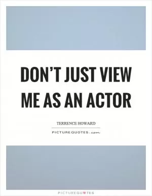Don’t just view me as an actor Picture Quote #1