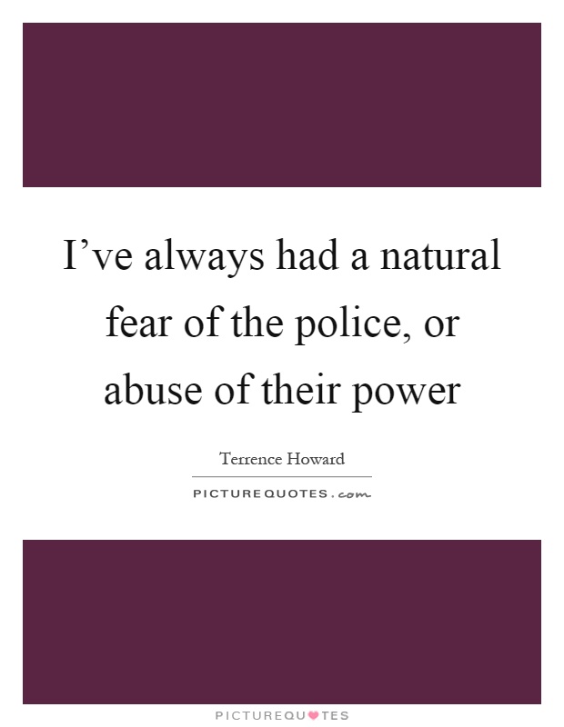 I've always had a natural fear of the police, or abuse of their power Picture Quote #1
