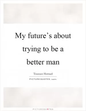 My future’s about trying to be a better man Picture Quote #1