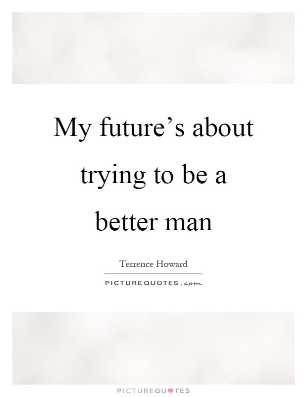 My future's about trying to be a better man Picture Quote #1