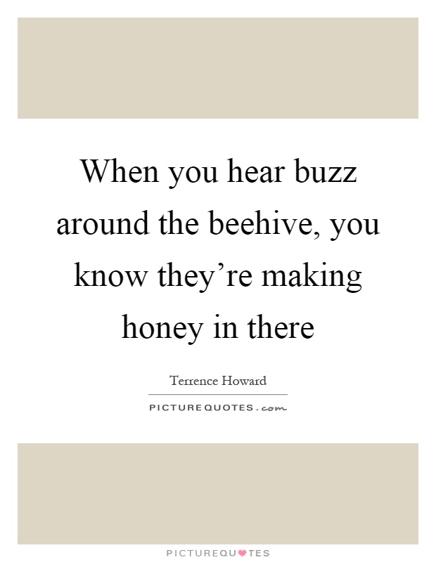 When you hear buzz around the beehive, you know they're making honey in there Picture Quote #1