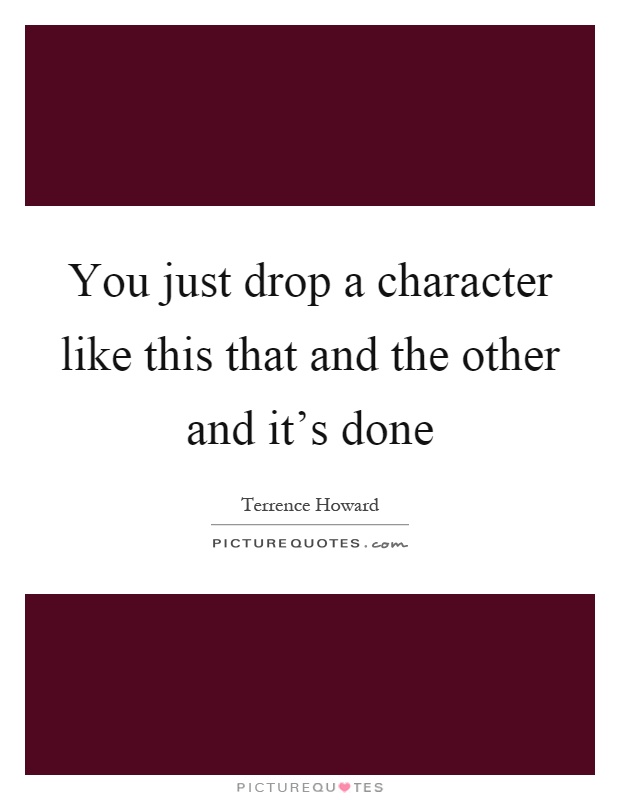 You just drop a character like this that and the other and it's done Picture Quote #1