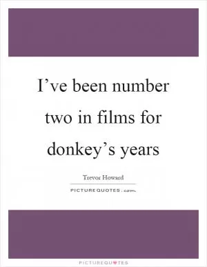 I’ve been number two in films for donkey’s years Picture Quote #1