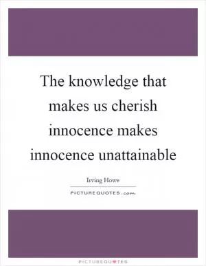 The knowledge that makes us cherish innocence makes innocence unattainable Picture Quote #1