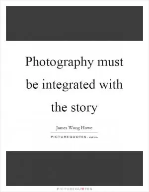 Photography must be integrated with the story Picture Quote #1