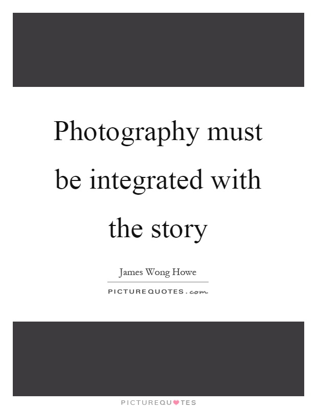 Photography must be integrated with the story Picture Quote #1