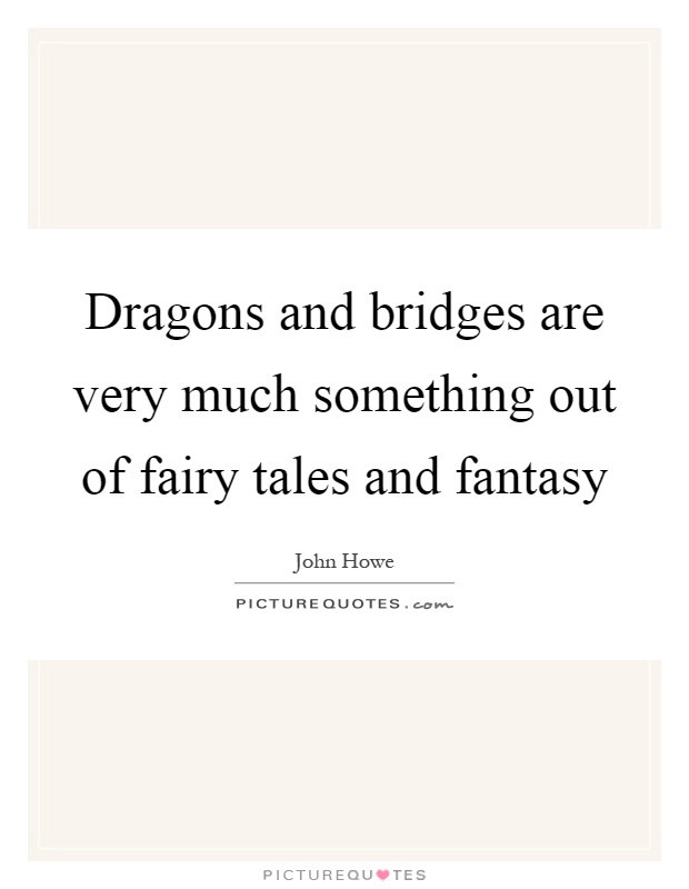 Dragons and bridges are very much something out of fairy tales and fantasy Picture Quote #1