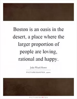 Boston is an oasis in the desert, a place where the larger proportion of people are loving, rational and happy Picture Quote #1