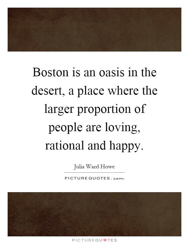 Boston is an oasis in the desert, a place where the larger proportion of people are loving, rational and happy Picture Quote #1