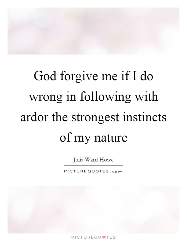 God forgive me if I do wrong in following with ardor the strongest instincts of my nature Picture Quote #1
