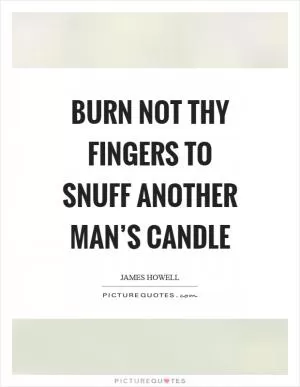 Burn not thy fingers to snuff another man’s candle Picture Quote #1