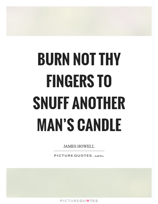 Burn not thy fingers to snuff another man's candle Picture Quote #1