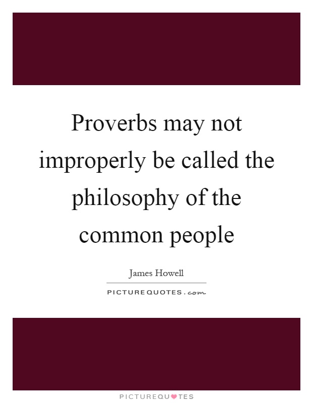 Proverbs may not improperly be called the philosophy of the common people Picture Quote #1