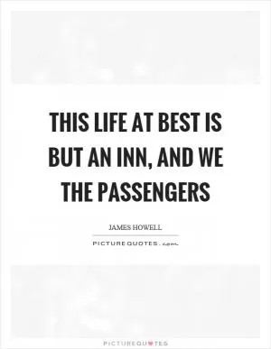 This life at best is but an inn, and we the passengers Picture Quote #1