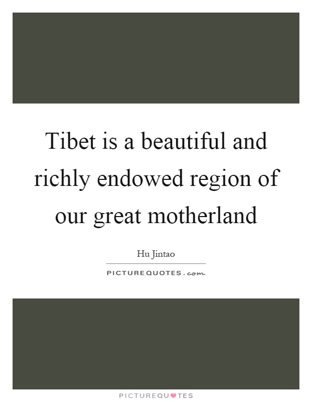 Tibet is a beautiful and richly endowed region of our great motherland Picture Quote #1