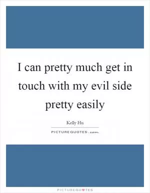 I can pretty much get in touch with my evil side pretty easily Picture Quote #1