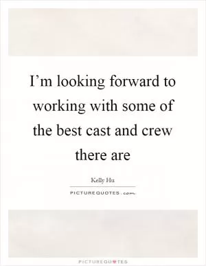 I’m looking forward to working with some of the best cast and crew there are Picture Quote #1