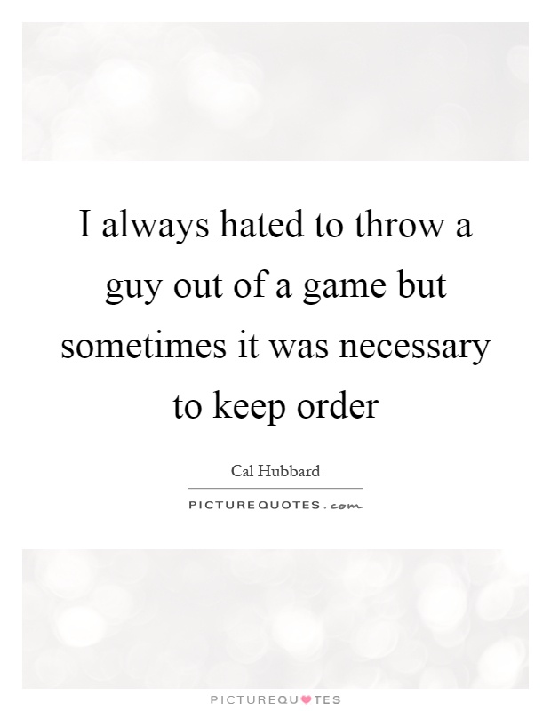 I always hated to throw a guy out of a game but sometimes it was necessary to keep order Picture Quote #1