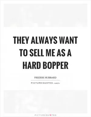 They always want to sell me as a hard bopper Picture Quote #1