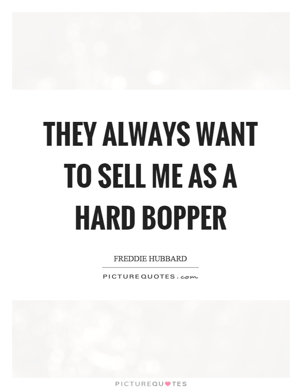 They always want to sell me as a hard bopper Picture Quote #1