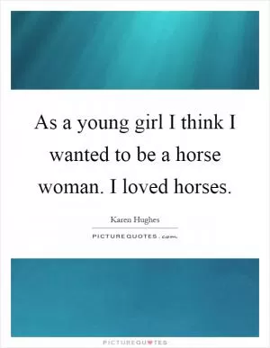 As a young girl I think I wanted to be a horse woman. I loved horses Picture Quote #1