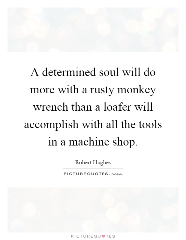A determined soul will do more with a rusty monkey wrench than a loafer will accomplish with all the tools in a machine shop Picture Quote #1