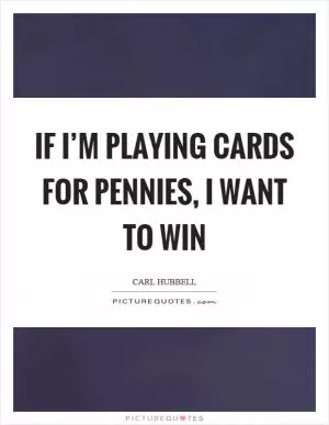 If I’m playing cards for pennies, I want to win Picture Quote #1