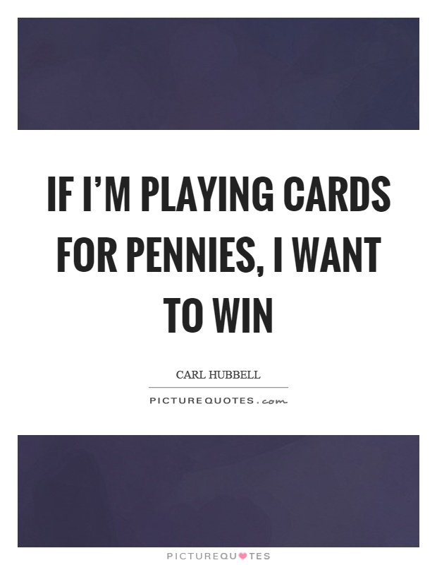 If I'm playing cards for pennies, I want to win Picture Quote #1