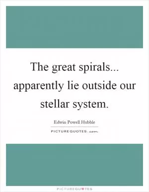 The great spirals... apparently lie outside our stellar system Picture Quote #1